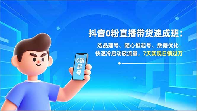 （16984期）抖音0粉直播带货速成班：选品建号、随心推起号、数据优化，快速冷启动破流量，7天实现日销过万-悟空知识星球
