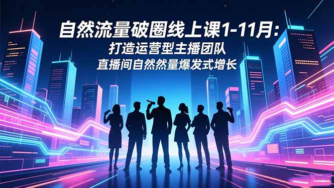 （16810期）自然流量破圈线上课1-11月：打造运营型主播团队 直播间自然流量爆发式增长-悟空知识星球