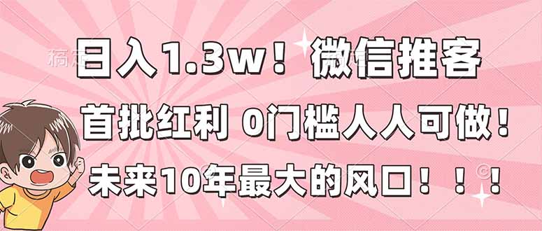 （16969期）日入1.3w！微信推客，首批红利，未来10年最大的风口，0门槛，人人可做！-悟空知识星球