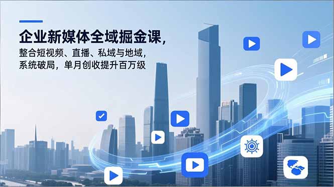 （16896期）企业新媒体全域掘金课，整合短视频、直播、私域与地域，系统破局，单月创收提升百万级-悟空知识星球