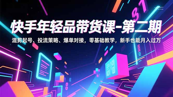 （16901期）快手年轻品带货课-第二期，混剪起号、投流策略、爆单对接，零基础教学，新手也能月入过万-悟空知识星球