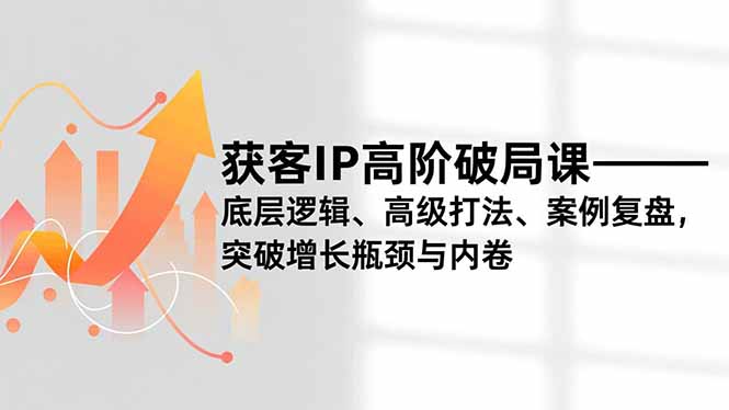 （16804期）获客IP高阶破局课，底层逻辑、高级打法、案例复盘，突破增长瓶颈与内卷-悟空知识星球