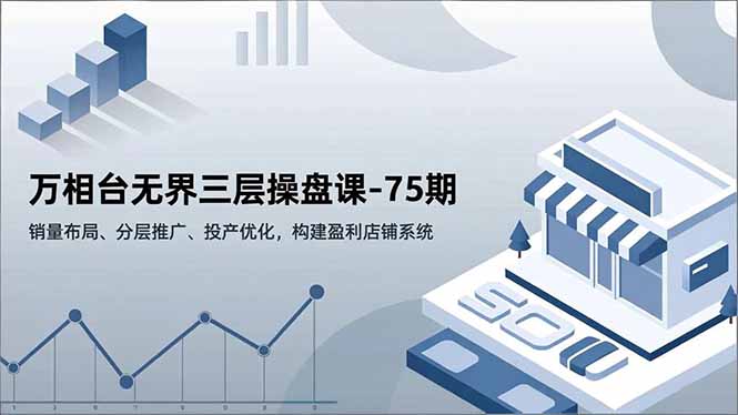 （16769期）万相台无界三层操盘课-75期，销量布局、分层推广、投产优化，构建盈利店铺系统-悟空知识星球