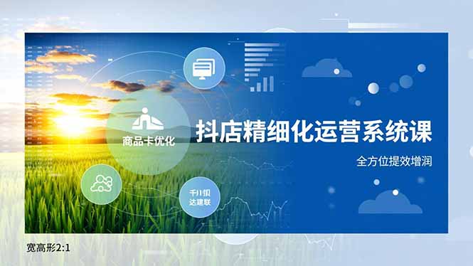 （16814期）抖店精细化运营系统课，商品卡优化、达人建联、千川投放，全方位提效增润-悟空知识星球