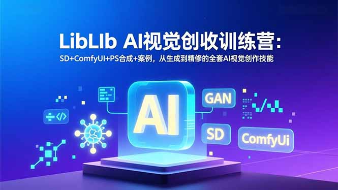 （16983期）LibLIb AI视觉创收训练营：SD+ComfyUI+PS合成+案例，从生成到精修的全套AI视觉创作技能-悟空知识星球