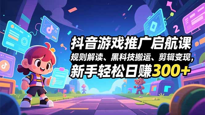 （16798期）抖音游戏推广启航课，规则解读、黑科技搬运、剪辑变现，新手轻松日赚300+-悟空知识星球