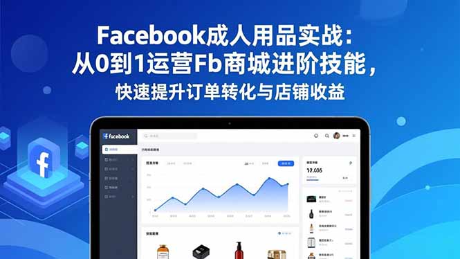 （16864期）Facebook成人用品实战：从0到1运营Fb商城进阶技能，快速提升订单转化与店铺收益-悟空知识星球