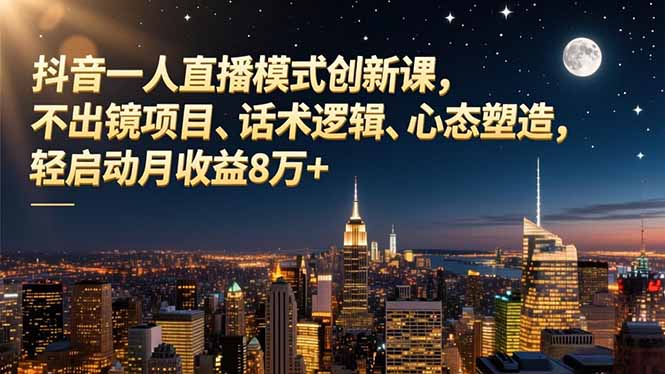 (16750期)抖音一人直播模式创新课,不出镜项目、话术逻辑、心态塑造,轻启动月收益8万+-悟空知识星球