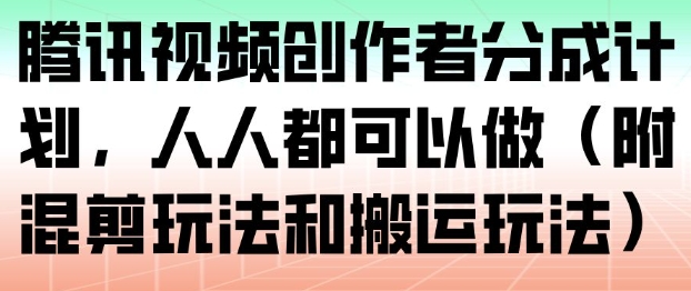 腾讯视频创作者分成计划，人人都可以做（附混剪玩法和搬运玩法）-悟空知识星球