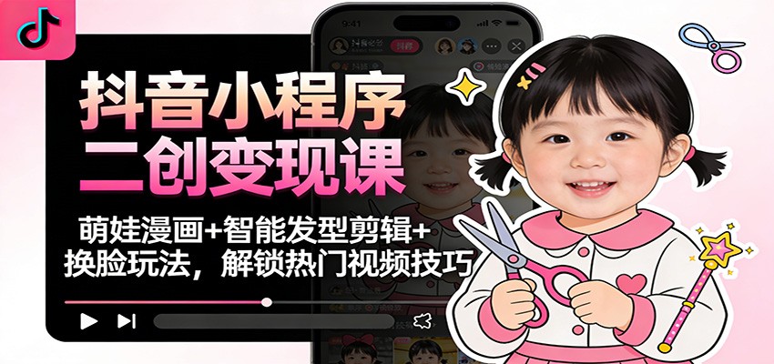 抖音小程序二创变现课：萌娃漫画+智能发型剪辑+换脸玩法，解锁热门视频技巧-悟空知识星球