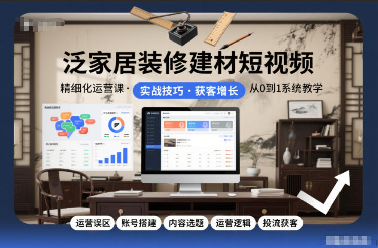 泛家居装修建材短视频精细化运营课，运营误区+账号搭建+内容选题+运营逻辑+投流获客-悟空知识星球