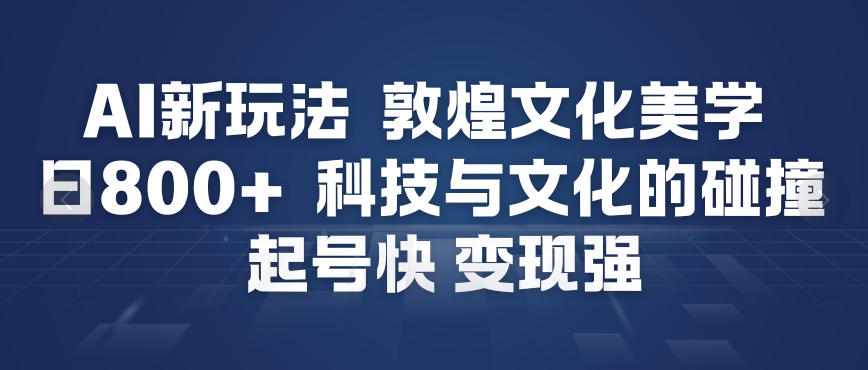 AI新玩法,敦煌文化美学,科技与文化的碰撞,起号快变现强-悟空知识星球