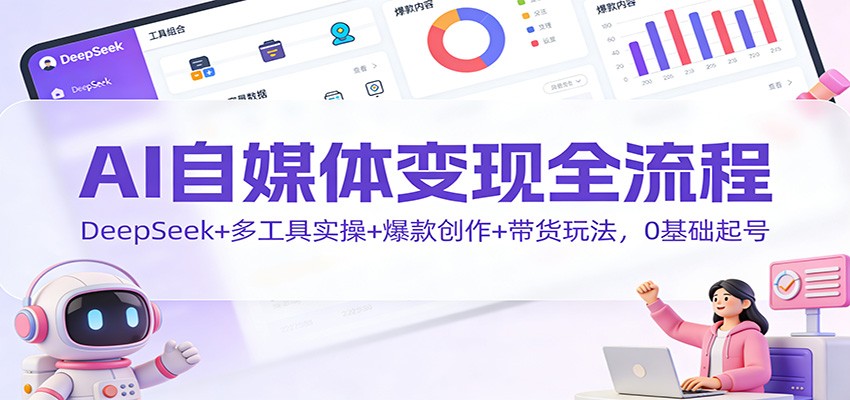 AI自媒体变现全流程：DeepSeek+多工具实操+爆款创作+带货玩法，0基础起号-悟空知识星球