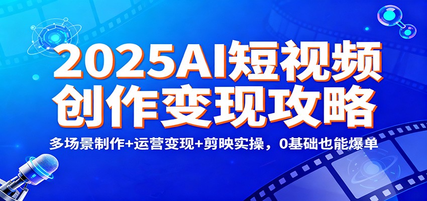 2025AI短视频创作变现攻略：多场景制作+运营变现+剪映实操，0 基础也能爆单-悟空知识星球
