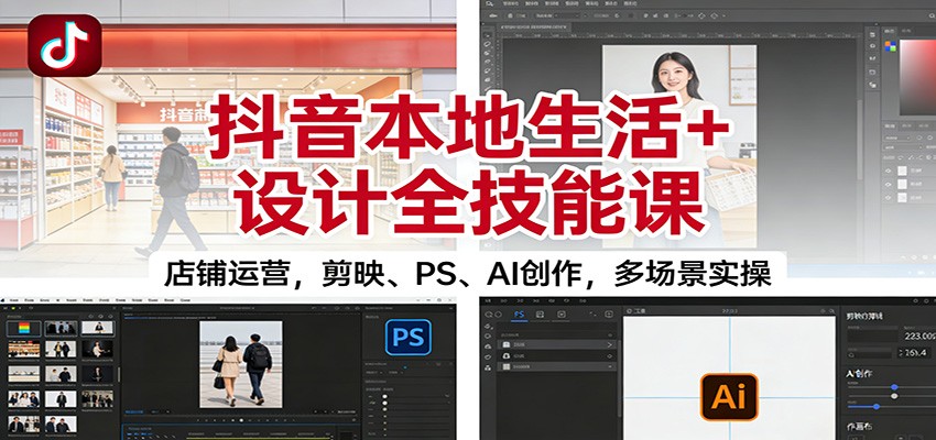 抖音本地生活+设计全技能课：店铺运营，剪映、PS、AI创作，多场景实操-悟空知识星球