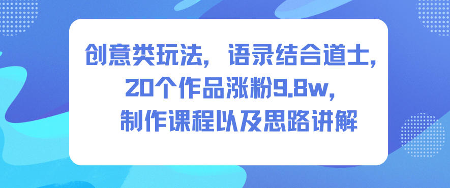创意类玩法，语录结合道士，20个作品涨粉9.8w，制作课程以及思路讲解-悟空知识星球