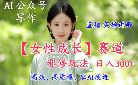 AI写作【女性成长】赛道内容邪修玩法，日入5张+，直播落地实操讲解-悟空知识星球