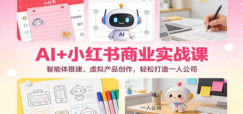 AI+小红书商业实战课：智能体搭建、虚拟产品创作，轻松打造一人公司-悟空知识星球