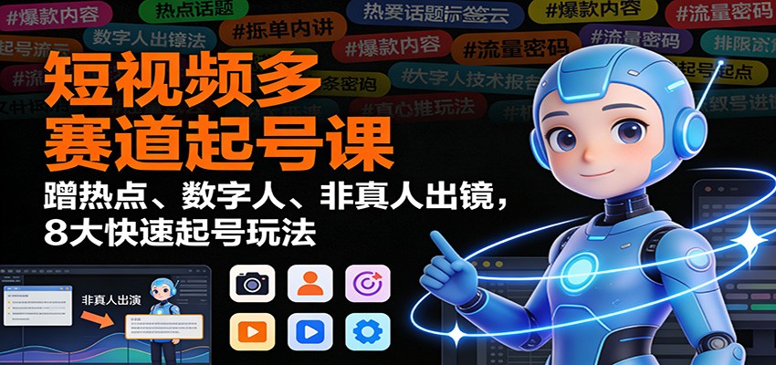 短视频多赛道起号课：蹭热点、数字人、非真人出镜，8大快速起号玩法-悟空知识星球