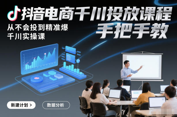 抖音电商千川投放课程，从不会投到精准爆，千川实操课，手把手教-悟空知识星球