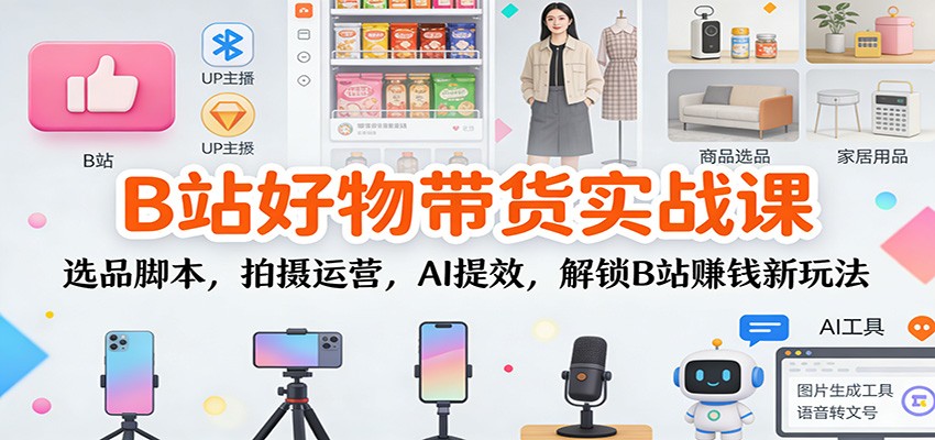 B站好物带货实战课：选品脚本，拍摄运营，AI提效，解锁B站赚钱新玩法-悟空知识星球