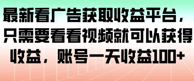 最新看广告获取收益平台，只需要看看视频就可以获得收益，账号一天收益100+-悟空知识星球