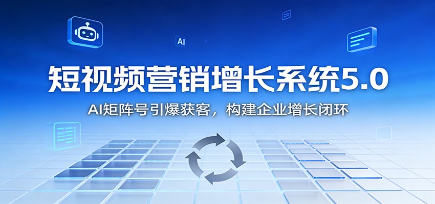 短视频营销增长系统5.0：AI 矩阵号引爆获客，构建企业增长闭环-悟空知识星球