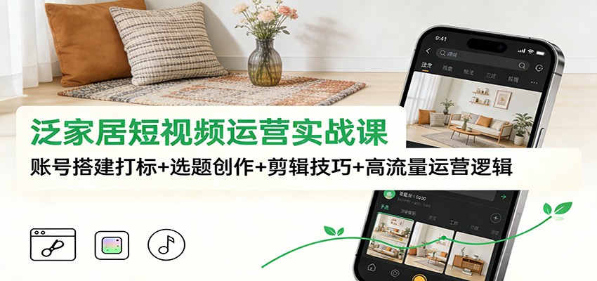 泛家居短视频运营实战课：账号搭建打标+选题创作+剪辑技巧+高流量运营逻辑-悟空知识星球