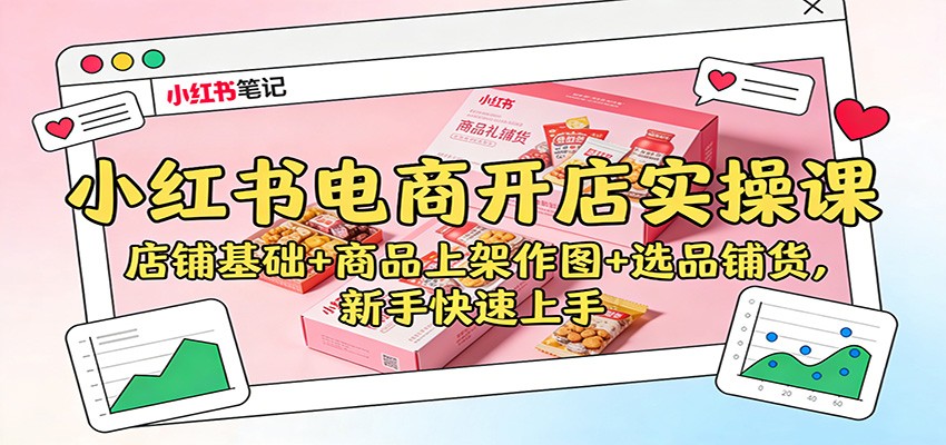 小红书电商开店实操课：店铺基础+商品上架作图+选品铺货，新手快速上手-悟空知识星球
