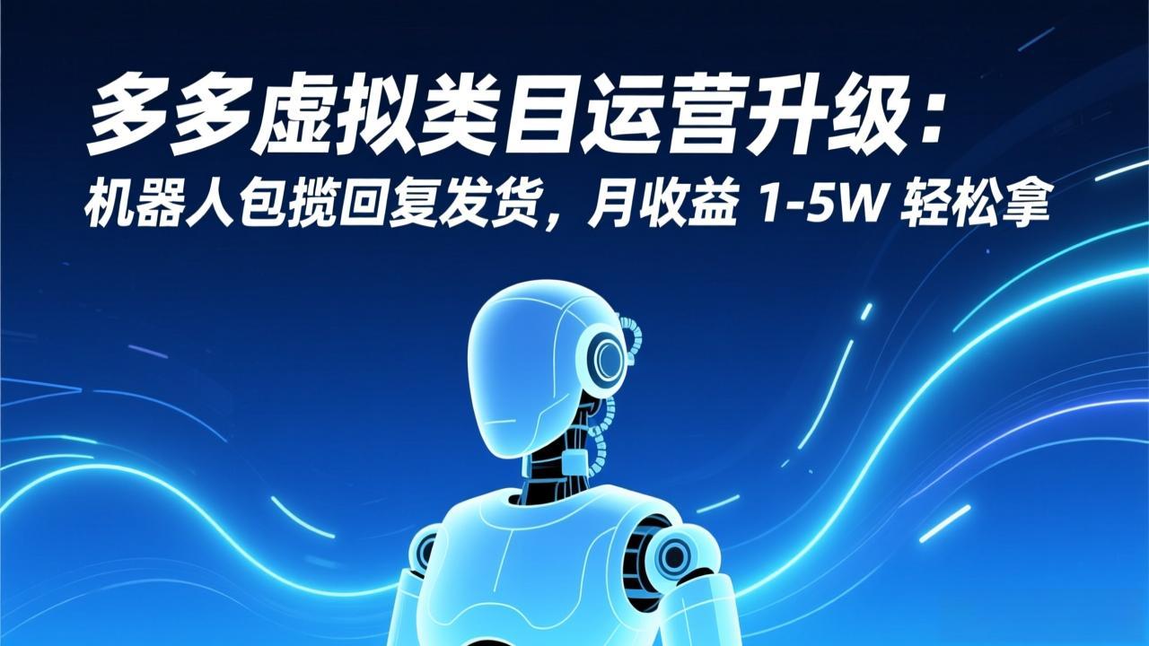 （17082期）多多虚拟类目运营升级：机器人包揽回复发货，月收益 1-5W 轻松拿-悟空知识星球