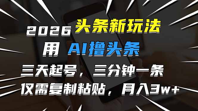 （17044期）2026最新头条玩法，用AI撸头条，3天必起号，3分钟1条，只需要复制粘贴，简单月入3W+-悟空知识星球