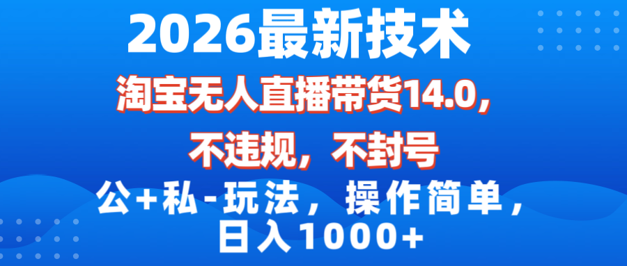 (17110期)2026最新技术,淘宝无人直播带货14.0,不封号,不违规,公+私玩法,操作简单,日入1000+-悟空知识星球