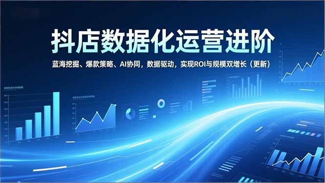 （16986期）抖店数据化运营进阶，蓝海挖掘、爆款策略、AI协同，数据驱动，实现ROI与规模双增长（更新）-悟空知识星球