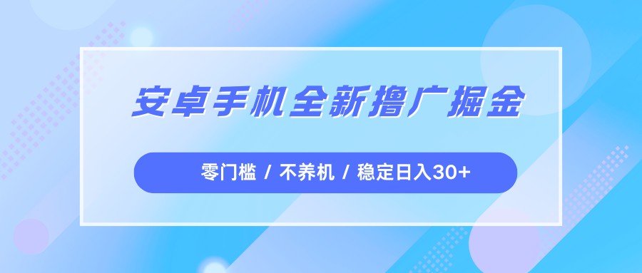 安卓手机全新撸广掘金，零门槛不养机，每天稳定收益30+-悟空知识星球