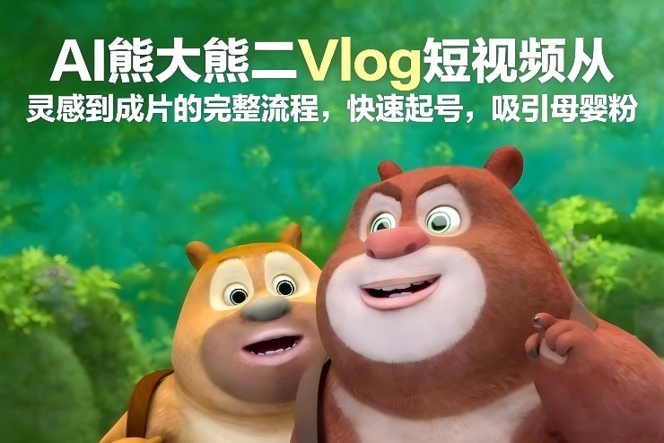 AI熊大熊二Vlog短视频从灵感到成片的完整流程，快速起号，吸引母婴粉-悟空知识星球