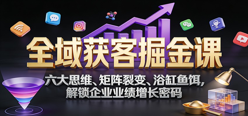 全域获客掘金课：六大思维、矩阵裂变、浴缸鱼饵，解锁企业业绩增长密码-悟空知识星球
