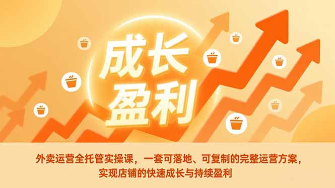 （17028期）外卖运营全托管实操课，一套可落地、可复制的完整运营方案，实现店铺的快速成长与持续盈利-悟空知识星球