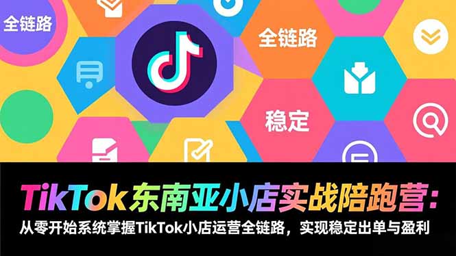 （17037期）TikTok东南亚小店实战陪跑营：从零开始系统掌握TikTok小店运营全链路，实现稳定出单与盈利-悟空知识星球