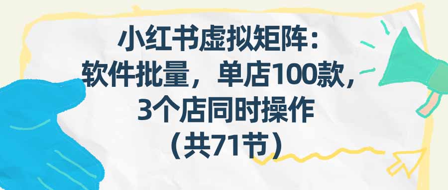 （17271期）小红书虚拟矩阵：软件批量发笔记，单店100款，3个店同时操作（共71节）-悟空知识星球