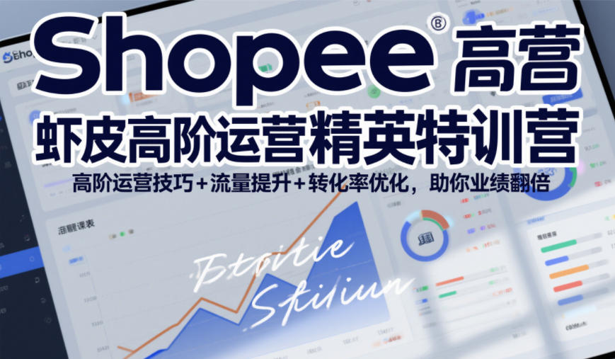 Shopee虾皮高阶运营精英特训营，高阶运营技巧+流量提升+转化率优化，助你业绩翻倍-悟空知识星球