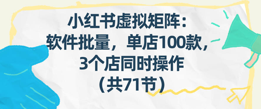 小红书虚拟矩阵：软件批量发笔记，单店100款，3个店同时操作（共71节）-悟空知识星球
