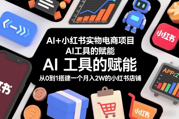 AI+小红书实物电商项目，AI工具的赋能，从0到1搭建一个月入2W的小红书店铺-悟空知识星球