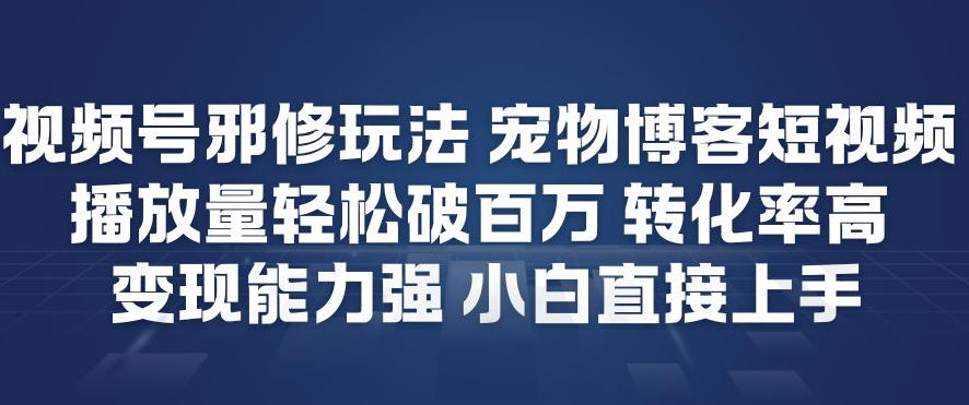 视频号邪修玩法宠物博客短视频，播放量轻松破百万，转化率高，变现能力强，小白直接上手-悟空知识星球