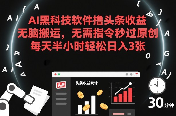 AI黑科技软件撸头条收益，无脑搬运，无需指令秒过原创，每天半小时轻松日入3张【揭秘】-悟空知识星球