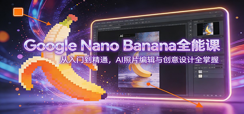 Google Nano Banana全能课：从入门到精通，AI照片编辑与创意设计全掌握-悟空知识星球