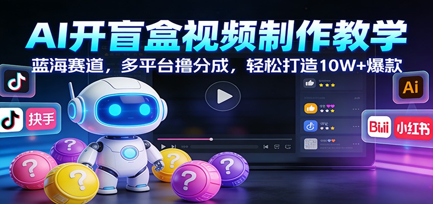 AI开盲盒视频制作教学：蓝海赛道，多平台撸分成，轻松打造10W+爆款-悟空知识星球