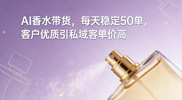 AI香水带货，每天稳定50单，客户优质引私域客单价高-悟空知识星球