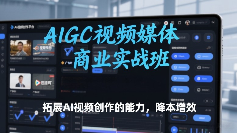 AIGC视频媒体商业实战班，拓展AI视频创作的能力，降本增效-悟空知识星球