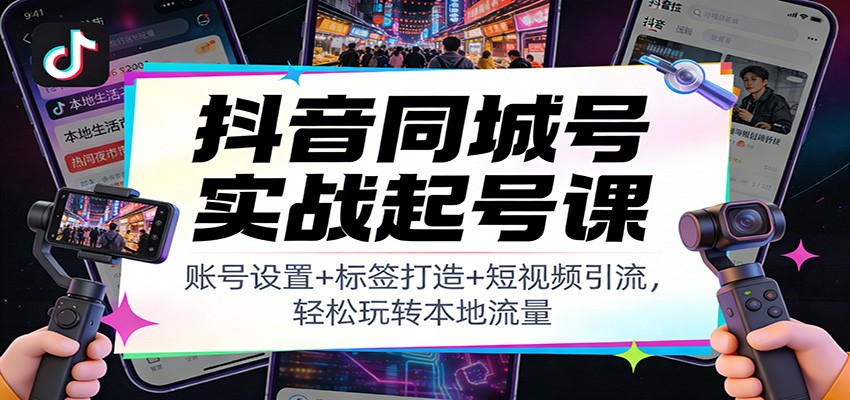 抖音同城号实战起号课：账号设置+标签打造+短视频引流，轻松玩转本地流量-悟空知识星球
