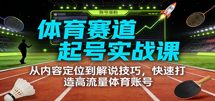 体育赛道起号实战课：从内容定位到解说技巧，快速打造高流量体育账号-悟空知识星球